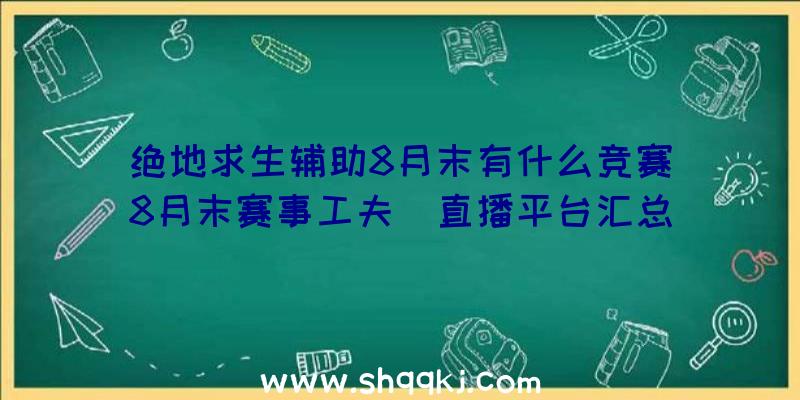 绝地求生辅助8月末有什么竞赛_8月末赛事工夫|直播平台汇总